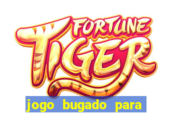 jogo bugado para ganhar dinheiro